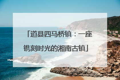 道县四马桥镇：一座镌刻时光的湘南古镇