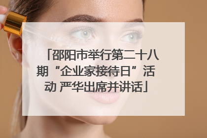 邵阳市举行第二十八期“企业家接待日”活动 严华出席并讲话