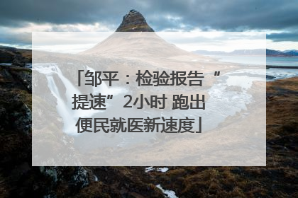 邹平：检验报告“提速”2小时 跑出便民就医新速度