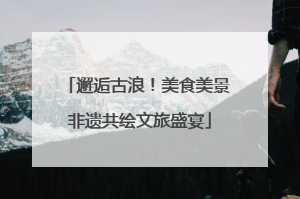 邂逅古浪！美食美景非遗共绘文旅盛宴