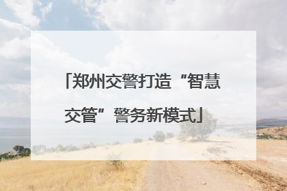 郑州交警打造“智慧交管”警务新模式