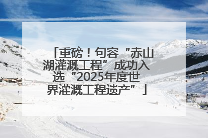 重磅！句容“赤山湖灌溉工程”成功入选“2025年度世界灌溉工程遗产”