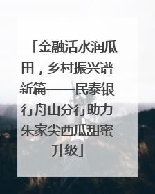 金融活水润瓜田，乡村振兴谱新篇——民泰银行舟山分行助力朱家尖西瓜甜蜜升级