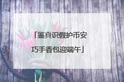 鉴真识假护币安 巧手香包迎端午