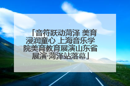 音符跃动菏泽 美育浸润童心 上海音乐学院美育教育展演山东省展演·菏泽站落幕