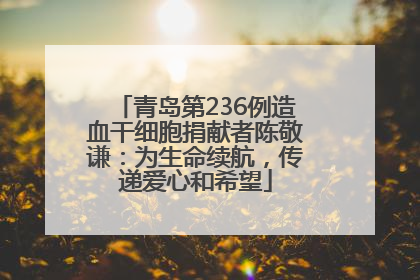 青岛第236例造血干细胞捐献者陈敬谦：为生命续航，传递爱心和希望