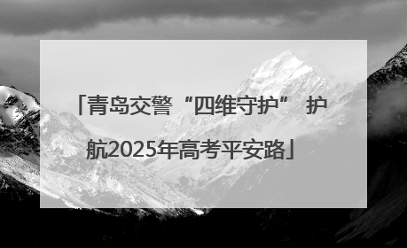 青岛交警“四维守护” 护航2025年高考平安路