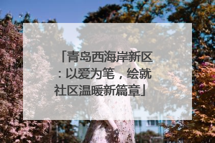 青岛西海岸新区：以爱为笔，绘就社区温暖新篇章