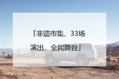 非遗市集、33场演出、全民舞台