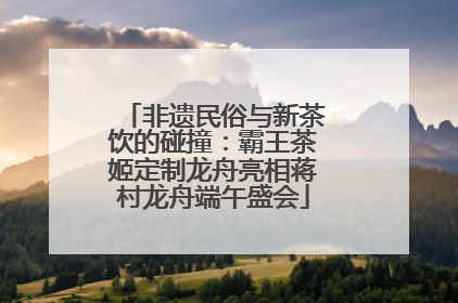 非遗民俗与新茶饮的碰撞：霸王茶姬定制龙舟亮相蒋村龙舟端午盛会