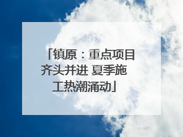 镇原：重点项目齐头并进 夏季施工热潮涌动
