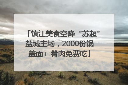 镇江美食空降“苏超”盐城主场，2000份锅盖面+ 肴肉免费吃