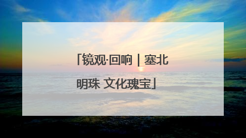 镜观·回响｜塞北明珠 文化瑰宝