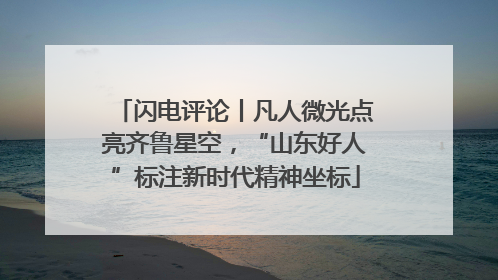 闪电评论丨凡人微光点亮齐鲁星空，“山东好人”标注新时代精神坐标