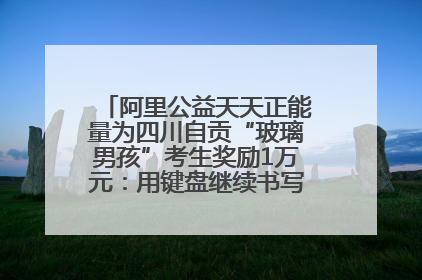 阿里公益天天正能量为四川自贡“玻璃男孩”考生奖励1万元：用键盘继续书写不设限的人生