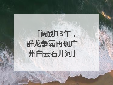 阔别13年，群龙争霸再现广州白云石井河