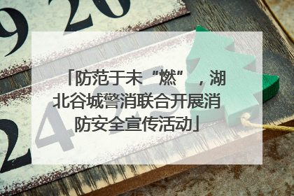 防范于未“燃”，湖北谷城警消联合开展消防安全宣传活动