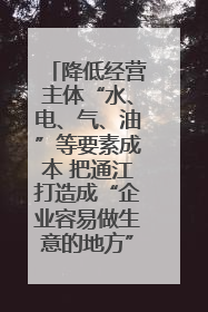 降低经营主体“水、电、气、油”等要素成本 把通江打造成“企业容易做生意的地方”