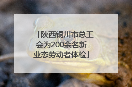 陕西铜川市总工会为200余名新业态劳动者体检