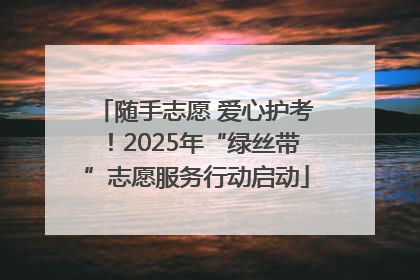 随手志愿 爱心护考！2025年“绿丝带”志愿服务行动启动