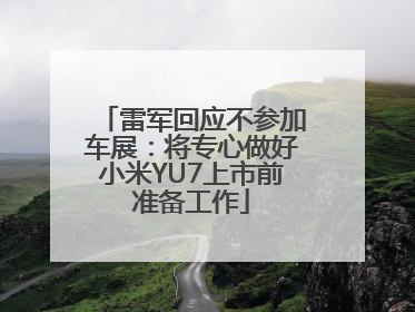 雷军回应不参加车展：将专心做好小米YU7上市前准备工作
