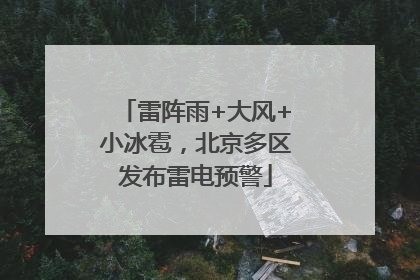 雷阵雨+大风+小冰雹，北京多区发布雷电预警