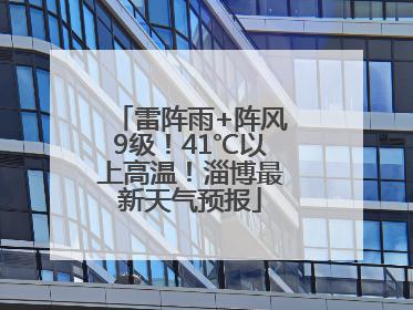 雷阵雨+阵风9级！41℃以上高温！淄博最新天气预报