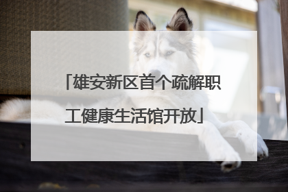 雄安新区首个疏解职工健康生活馆开放