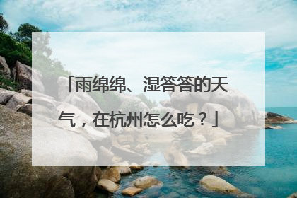 雨绵绵、湿答答的天气，在杭州怎么吃？