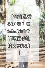 需答选秀权送走？曝绿军明确会听取霍勒迪的交易报价