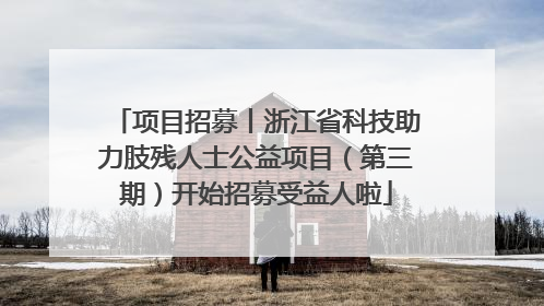 项目招募丨浙江省科技助力肢残人士公益项目（第三期）开始招募受益人啦