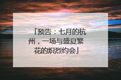 预告：七月的杭州，一场与盛夏繁花的炽烈约会