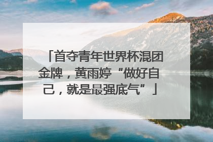 首夺青年世界杯混团金牌，黄雨婷“做好自己，就是最强底气”