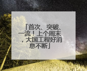 首次、突破、一流！上个周末，大国工程好消息不断