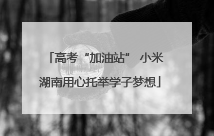 高考“加油站” 小米湖南用心托举学子梦想