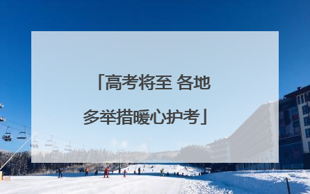高考将至 各地多举措暖心护考