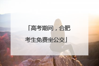 高考期间，合肥考生免费坐公交