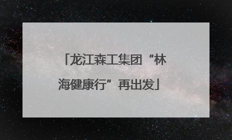 龙江森工集团“林海健康行”再出发