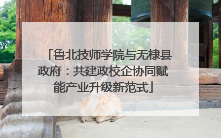 鲁北技师学院与无棣县政府：共建政校企协同赋能产业升级新范式