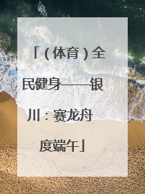 （体育）全民健身——银川：赛龙舟 度端午