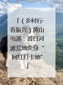 （乡村行·看振兴）黄山屯溪：昔日河滩荒地变身“网红打卡地”