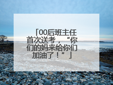 00后班主任首次送考，“你们的妈来给你们加油了！”