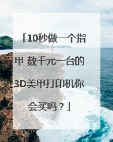 10秒做一个指甲 数千元一台的3D美甲打印机你会买吗？