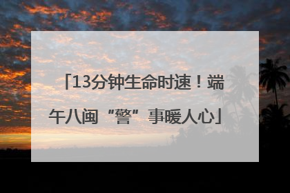 13分钟生命时速！端午八闽“警”事暖人心
