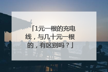 1元一根的充电线，与几十元一根的，有区别吗？