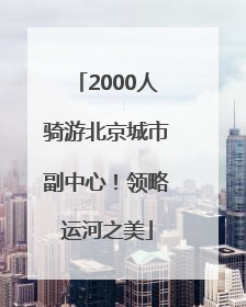 2000人骑游北京城市副中心！领略运河之美