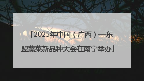 2025年中国（广西）—东盟蔬菜新品种大会在南宁举办