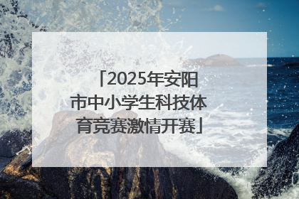 2025年安阳市中小学生科技体育竞赛激情开赛