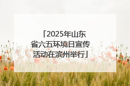 2025年山东省六五环境日宣传活动在滨州举行