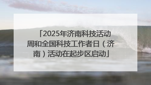 2025年济南科技活动周和全国科技工作者日（济南）活动在起步区启动